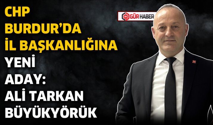CHP BURDUR'DA İL BAŞKANLIĞINA YENİ ADAY: ALİ TARKAN BÜYÜKYÖRÜK