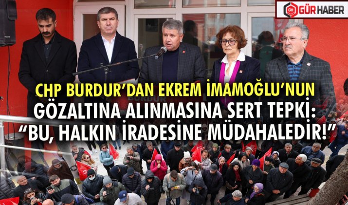 CHP BURDUR’DAN EKREM İMAMOĞLU’NUN GÖZALTINA ALINMASINA SERT TEPKİ: 