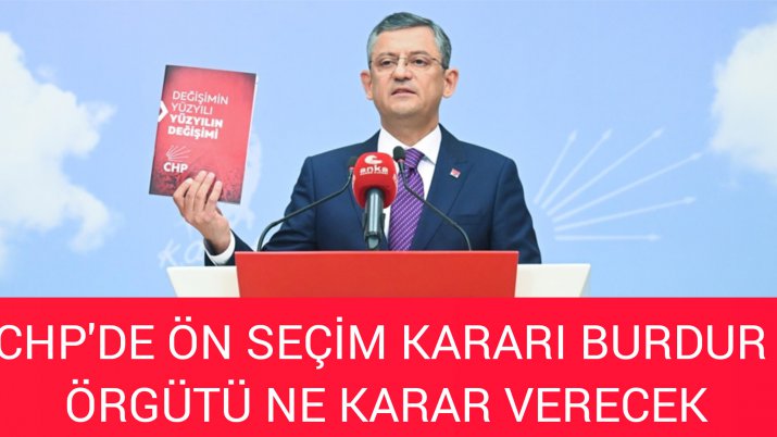 CHP DE ÖN SEÇİM KARARI BURDUR ÖRGÜTÜ NE KARAR VERECEK?