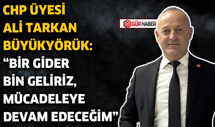 CHP ÜYESİ ALİ TARKAN BÜYÜKYÖRÜK: