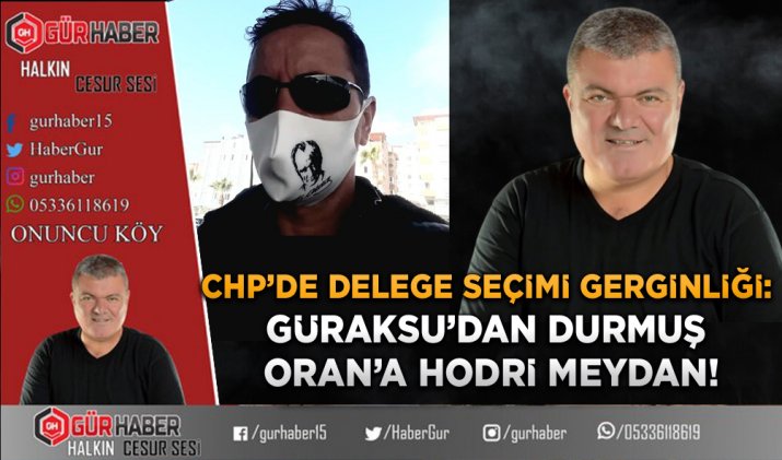 CHP’DE DELEGE SEÇİMİ GERGİNLİĞİ: GÜRAKSU’DAN DURMUŞ ORAN’A HODRİ MEYDAN!