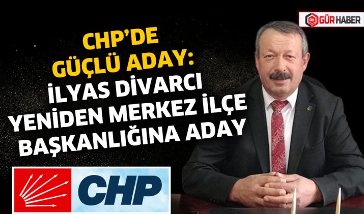 CHP’DE GÜÇLÜ ADAY: İLYAS DİVARCI YENİDEN MERKEZ İLÇE BAŞKANLIĞINA ADAY
