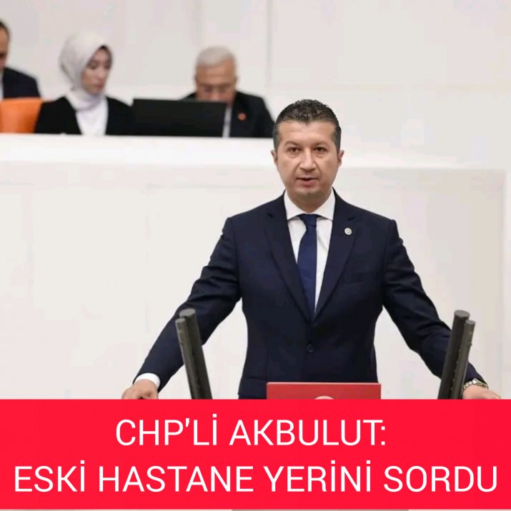 CHP'Lİ AKBULUT ESKİ HASTANE YERİNİ SORDU