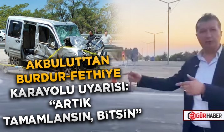 CHP’Lİ AKBULUT’TAN BURDUR-FETHİYE KARAYOLU UYARISI: 