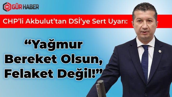 CHP'li Akbulut'tan DSİ'ye Sert Uyarı: 
