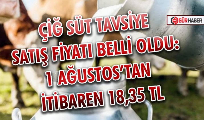 ÇİĞ SÜT TAVSİYE SATIŞ FİYATI BELLİ OLDU: 1 AĞUSTOS’TAN İTİBAREN 18,35 TL