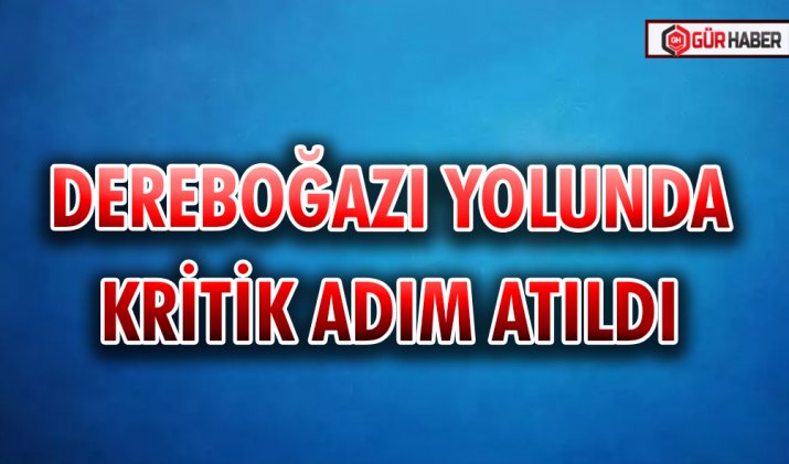 DEREBOĞAZI YOLUNDA KRİTİK ADIM ATILDI