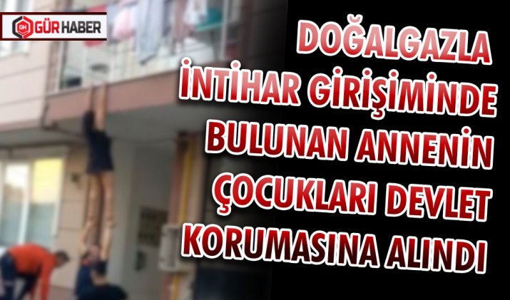 DOĞALGAZLA İNTİHAR GİRİŞİMİNDE BULUNAN ANNENİN ÇOCUKLARI DEVLET KORUMASINA ALINDI