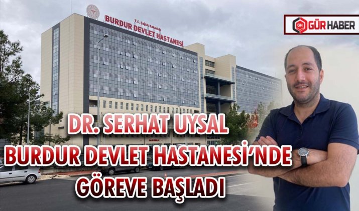 DR. SERHAT UYSAL BURDUR DEVLET HASTANESİ’NDE GÖREVE BAŞLADI