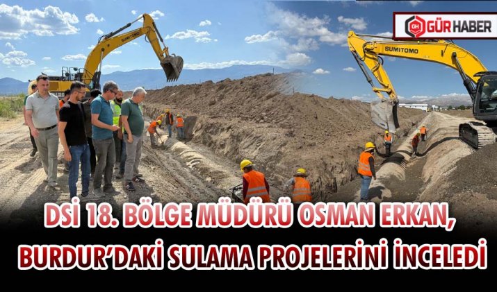DSİ 18. BÖLGE MÜDÜRÜ OSMAN ERKAN, BURDUR’DAKİ SULAMA PROJELERİNİ İNCELEDİ