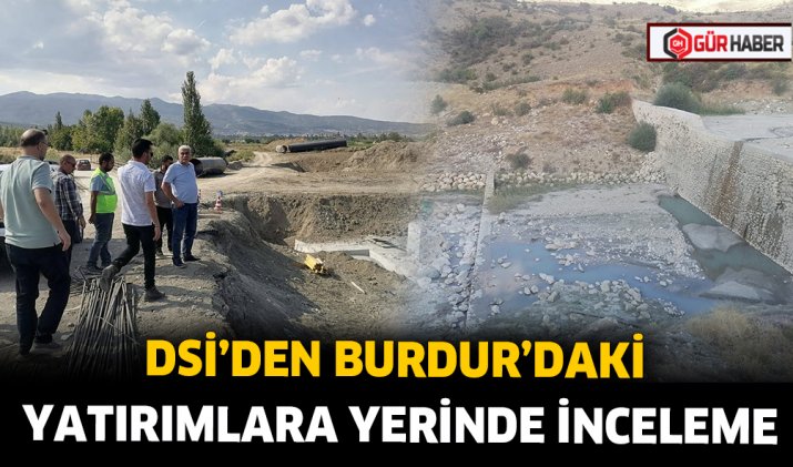 DSİ’DEN BURDUR’DAKİ YATIRIMLARA YERİNDE İNCELEME
