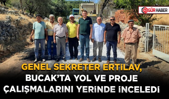 GENEL SEKRETER ERTİLAV, BUCAK’TA YOL VE PROJE ÇALIŞMALARINI YERİNDE İNCELEDİ