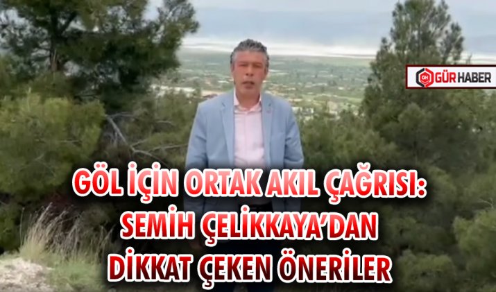 GÖL İÇİN ORTAK AKIL ÇAĞRISI: SEMİH ÇELİKKAYA’DAN DİKKAT ÇEKEN ÖNERİLER