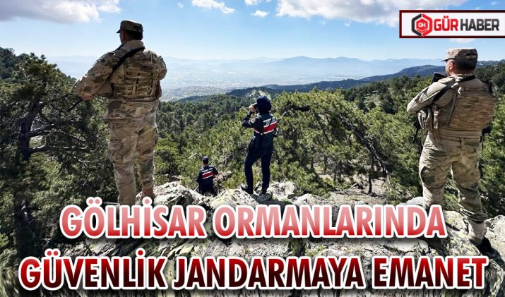 GÖLHİSAR ORMANLARINDA GÜVENLİK JANDARMAYA EMANET