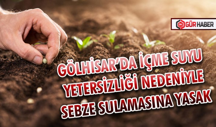 GÖLHİSAR’DA İÇME SUYU YETERSİZLİĞİ NEDENİYLE SEBZE SULAMASINA YASAK