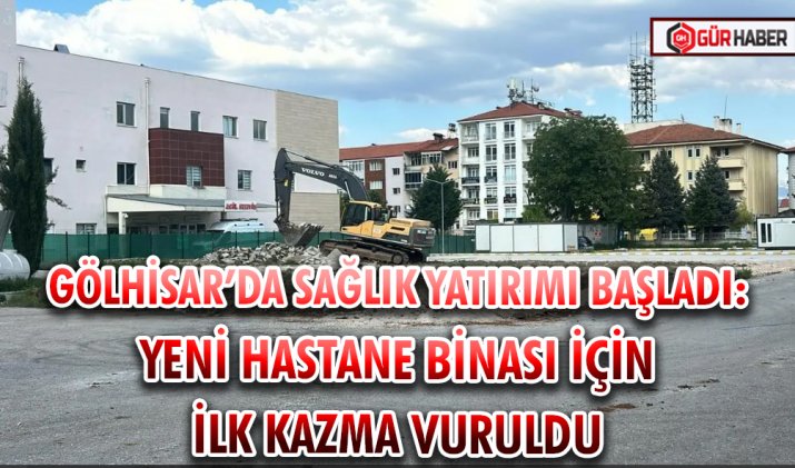 GÖLHİSAR’DA SAĞLIK YATIRIMI BAŞLADI: YENİ HASTANE BİNASI İÇİN İLK KAZMA VURULDU