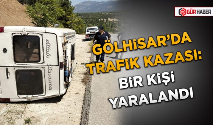 GÖLHİSAR’DA TRAFİK KAZASI: BİR KİŞİ YARALANDI
