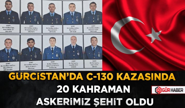 GÜRCİSTAN'DA C-130 KAZASINDA 20 KAHRAMAN ASKERİMİZ ŞEHİT OLDU
