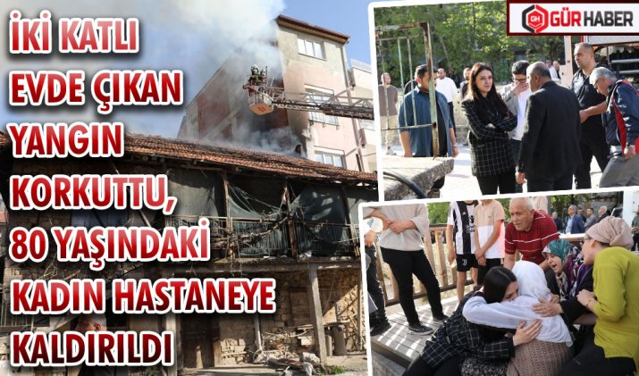 İKİ KATLI EVDE ÇIKAN YANGIN KORKUTTU, 80 YAŞINDAKİ KADIN HASTANEYE KALDIRILDI