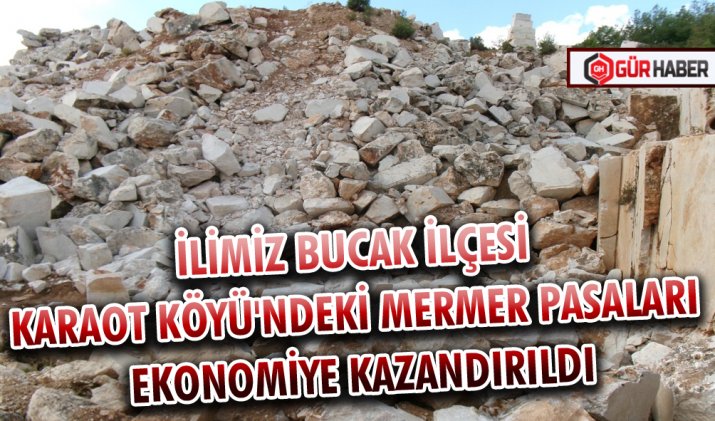 İLİMİZ BUCAK İLÇESİ KARAOT KÖYÜ'NDEKİ MERMER PASALARI EKONOMİYE KAZANDIRILDI