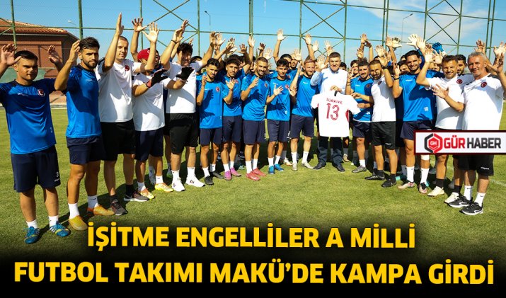İŞİTME ENGELLİLER A MİLLİ FUTBOL TAKIMI MAKÜ’DE KAMPA GİRDİ
