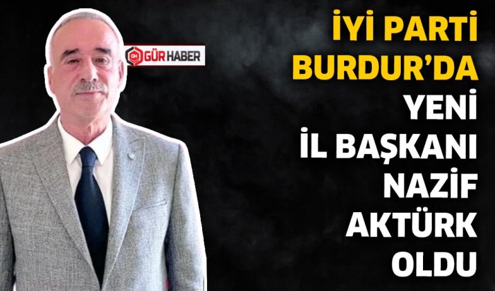 İYİ PARTİ BURDUR'DA YENİ İL BAŞKANI NAZİF AKTÜRK OLDU