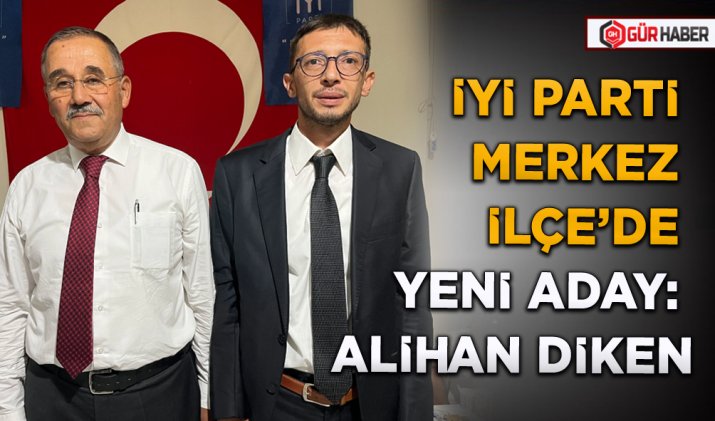 İYİ PARTİ MERKEZ İLÇE’DE YENİ ADAY: ALİHAN DİKEN