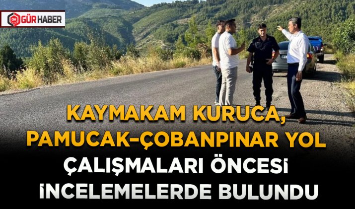 KAYMAKAM KURUCA, PAMUCAK–ÇOBANPINAR YOL ÇALIŞMALARI ÖNCESİ İNCELEMELERDE BULUNDU