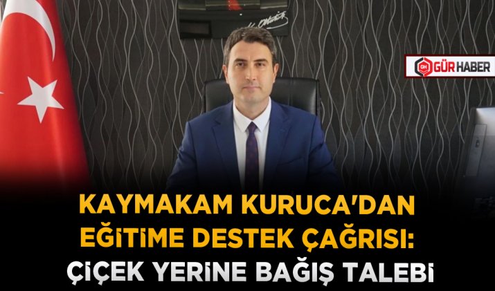 KAYMAKAM KURUCA'DAN EĞİTİME DESTEK ÇAĞRISI: ÇİÇEK YERİNE BAĞIŞ TALEBİ