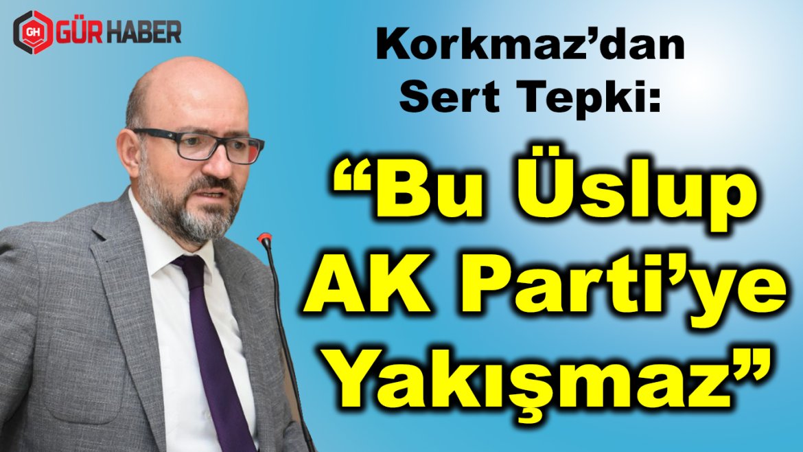 Korkmaz'dan Sert Tepki:  