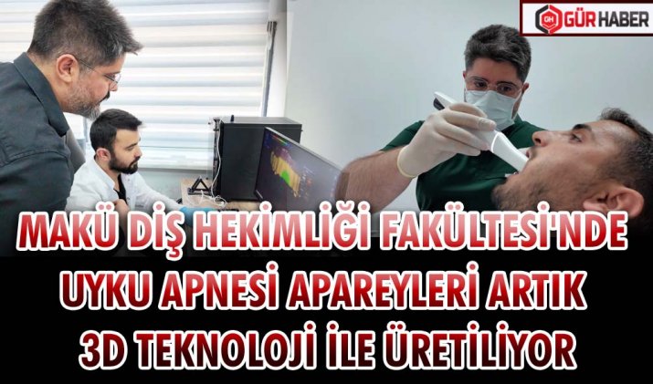 MAKÜ DİŞ HEKİMLİĞİ FAKÜLTESİ'NDE UYKU APNESİ APAREYLERİ ARTIK 3D TEKNOLOJİ İLE ÜRETİLİYOR