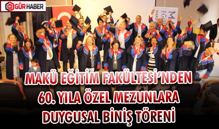 MAKÜ EĞİTİM FAKÜLTESİ’NDEN 60. YILA ÖZEL MEZUNLARA DUYGUSAL BİNİŞ TÖRENİ