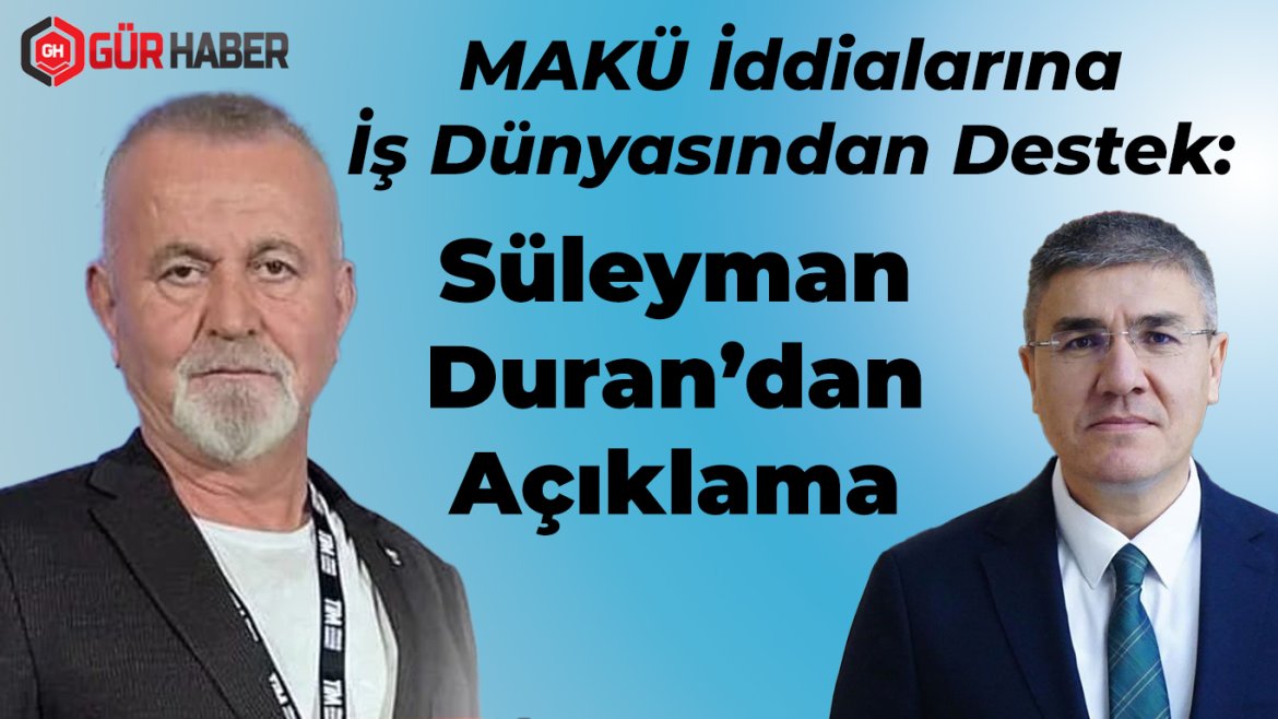 MAKÜ İddialarına İş Dünyasından Destek: Süleyman Duran'dan Açıklama