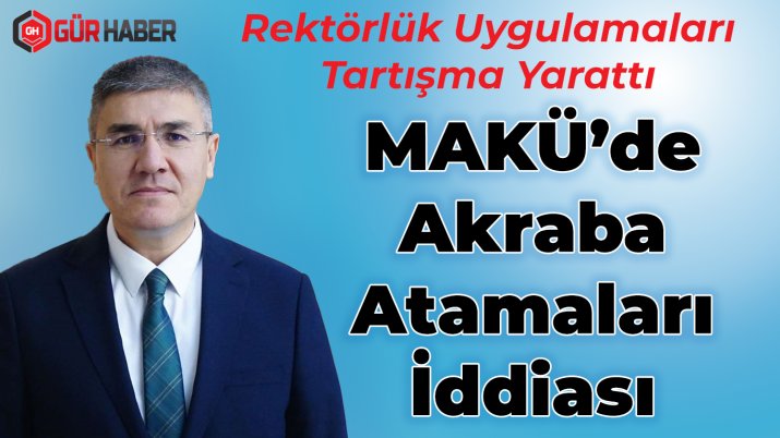 MAKÜ'de Akraba Atamaları İddiası: Rektörlük Uygulamaları Tartışma Yarattı