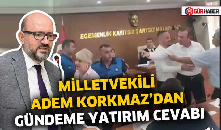 MİLLETVEKİLİ ADEM KORKMAZ’DAN GÜNDEME YATIRIM CEVABI