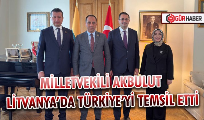 MİLLETVEKİLİ AKBULUT LİTVANYA’DA TÜRKİYE’Yİ TEMSİL ETTİ