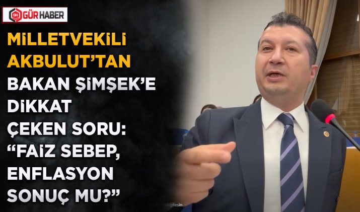 MİLLETVEKİLİ AKBULUT'TAN BAKAN ŞİMŞEK'E DİKKAT ÇEKEN SORU: 