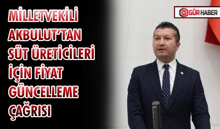MİLLETVEKİLİ AKBULUT’TAN SÜT ÜRETİCİLERİ İÇİN FİYAT GÜNCELLEME ÇAĞRISI
