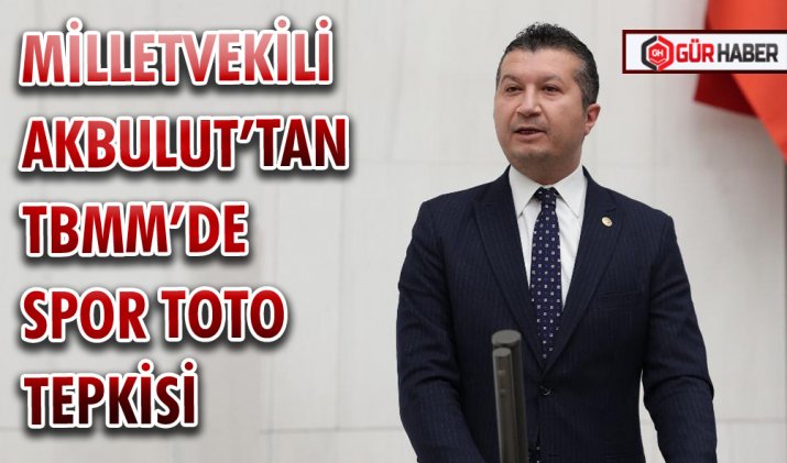 MİLLETVEKİLİ AKBULUT’TAN TBMM’DE SPOR TOTO TEPKİSİ
