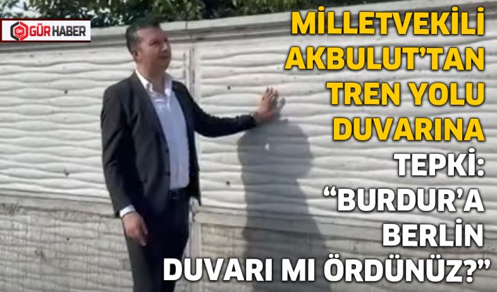 MİLLETVEKİLİ AKBULUT'TAN TREN YOLU DUVARINA TEPKİ: 