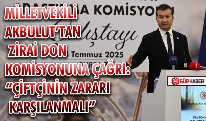 MİLLETVEKİLİ AKBULUT’TAN ZİRAİ DON KOMİSYONUNA ÇAĞRI: 