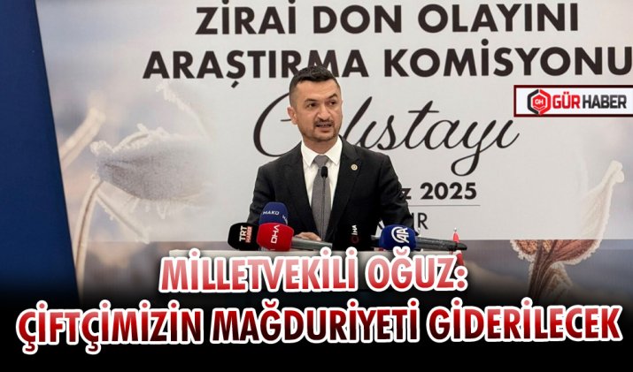 MİLLETVEKİLİ OĞUZ: ÇİFTÇİMİZİN MAĞDURİYETİ GİDERİLECEK