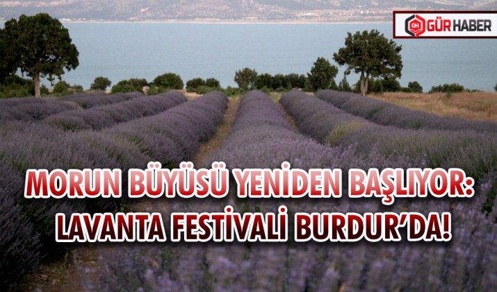 MORUN BÜYÜSÜ YENİDEN BAŞLIYOR: LAVANTA FESTİVALİ BURDUR’DA!