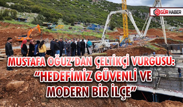 MUSTAFA OĞUZ’DAN ÇELTİKÇİ VURGUSU: 