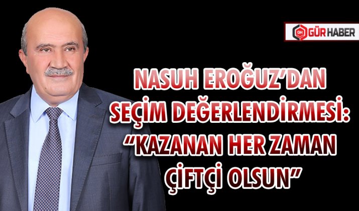 NASUH EROĞUZ’DAN SEÇİM DEĞERLENDİRMESİ: 