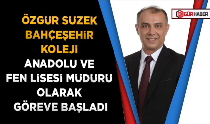 ÖZGÜR SÜZEK BAHÇEŞEHİR KOLEJİ ANADOLU VE FEN LİSESİ MÜDÜRÜ OLARAK GÖREVE BAŞLADI