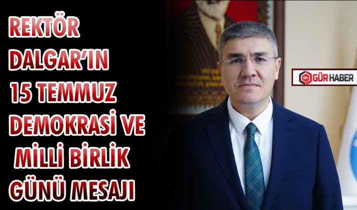 REKTÖR DALGAR’IN 15 TEMMUZ DEMOKRASİ VE MİLLİ BİRLİK GÜNÜ MESAJI