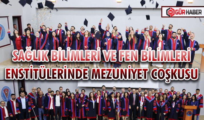 SAĞLIK BİLİMLERİ VE FEN BİLİMLERİ ENSTİTÜLERİNDE MEZUNİYET COŞKUSU