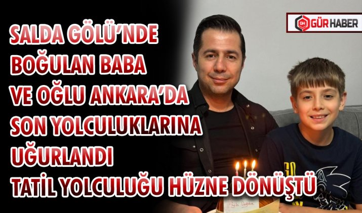 SALDA GÖLÜ’NDE BOĞULAN BABA VE OĞLU ANKARA’DA SON YOLCULUKLARINA UĞURLANDI TATİL YOLCULUĞU HÜZNE DÖNÜŞTÜ