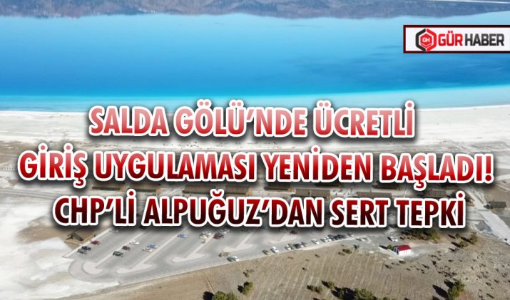 SALDA GÖLÜ’NDE ÜCRETLİ GİRİŞ UYGULAMASI YENİDEN BAŞLADI! CHP’Lİ ALPUĞUZ’DAN SERT TEPKİ